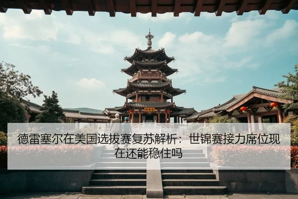 德雷塞尔在美国选拔赛复苏解析：世锦赛接力席位现在还能稳住吗