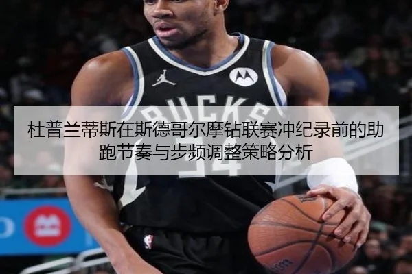 杜普兰蒂斯在斯德哥尔摩钻联赛冲纪录前的助跑节奏与步频调整策略分析