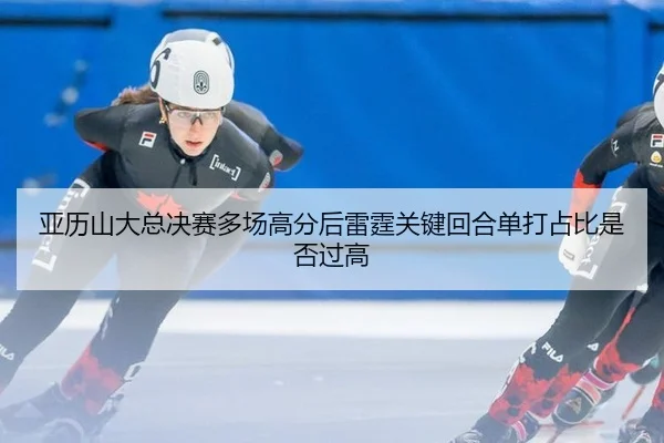 亚历山大总决赛多场高分后雷霆关键回合单打占比是否过高