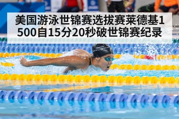 美国游泳世锦赛选拔赛莱德基1500自15分20秒破世锦赛纪录