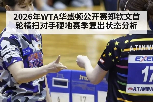 2026年WTA华盛顿公开赛郑钦文首轮横扫对手硬地赛季复出状态分析