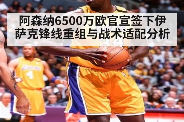 阿森纳6500万欧官宣签下伊萨克锋线重组与战术适配分析