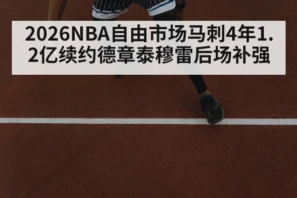 2026NBA自由市场马刺4年1.2亿续约德章泰穆雷后场补强