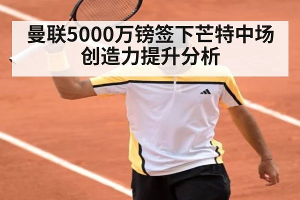曼联5000万镑签下芒特中场创造力提升分析