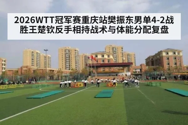 2026WTT冠军赛重庆站樊振东男单4-2战胜王楚钦反手相持战术与体能分配复盘