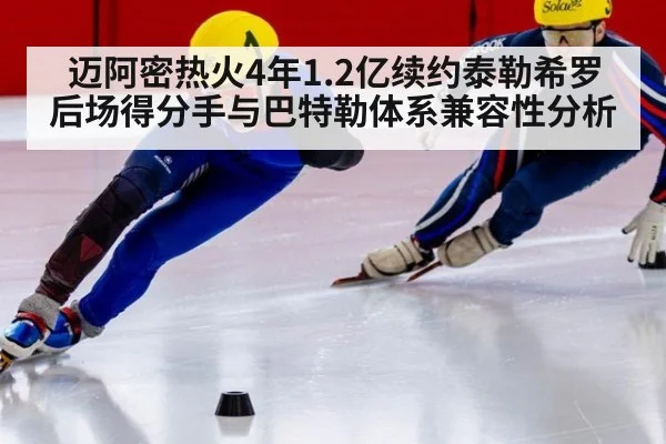 迈阿密热火4年1.2亿续约泰勒希罗后场得分手与巴特勒体系兼容性分析