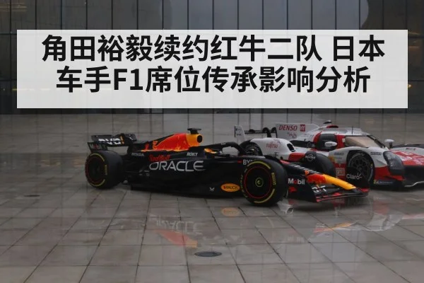 角田裕毅续约红牛二队 日本车手F1席位传承影响分析