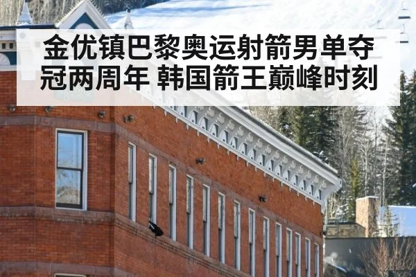 金优镇巴黎奥运射箭男单夺冠两周年 韩国箭王巅峰时刻