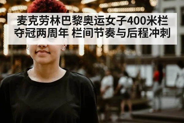麦克劳林巴黎奥运女子400米栏夺冠两周年 栏间节奏与后程冲刺
